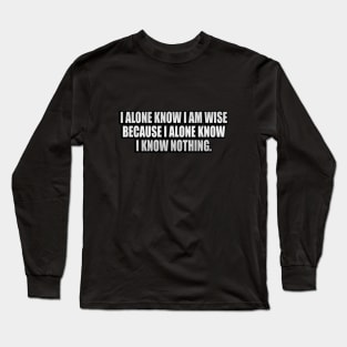 I alone know I am wise because I alone know I know nothing Long Sleeve T-Shirt